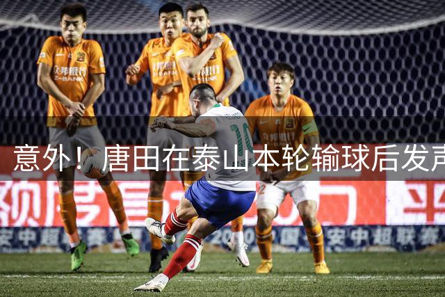 意外！唐田在泰山本轮输球后发声！直言有些事我是没办法解决的