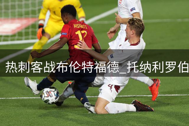 热刺客战布伦特福德 托纳利罗伯逊等4新援首发