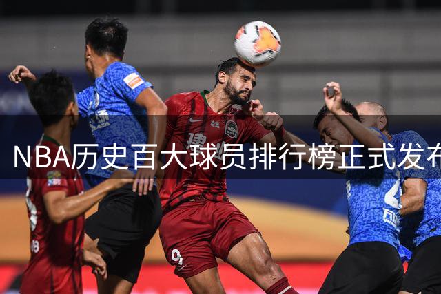 NBA历史百大球员排行榜正式发布，快来创建你的专属榜单！